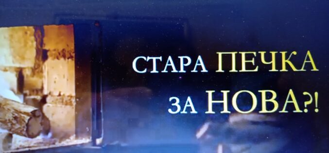 С грижа за чистия въздух и здравето ни! Напълно безплатно! Стара печка за нова! (ВИДЕО)